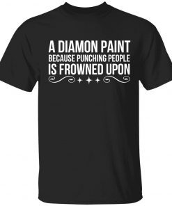 A diamond paint because punching people is frowned upon shirt