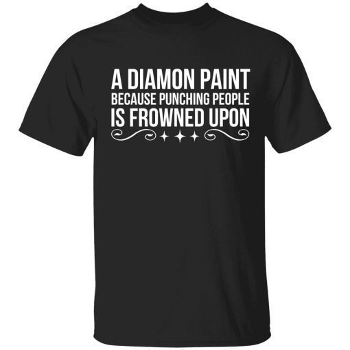 A diamond paint because punching people is frowned upon shirt