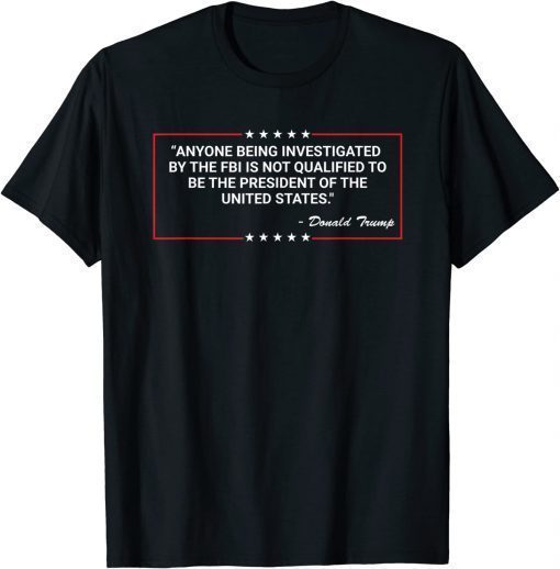 Anyone Being Investigated By The FBI Donald Trump Support T-Shirt