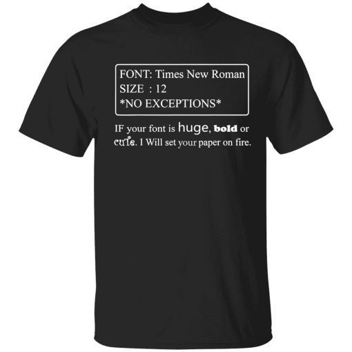 Font times new roman size 12 no exceptions if your font is huge bold shirt