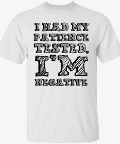 I had my patience tested i’m negative shirt