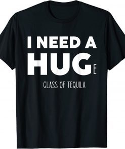 I need a huge glass of tequila T-Shirt