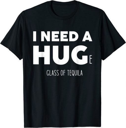 I need a huge glass of tequila T-Shirt