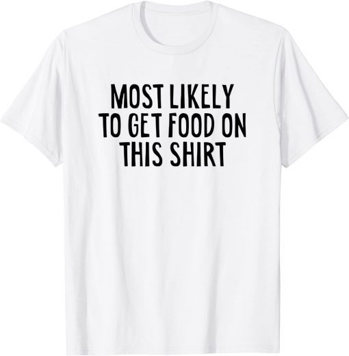 Most Likely To Get Food On This T-Shirt