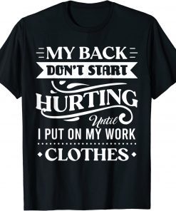 My Back Don't Start Hurting Until I Put On My Work Clothes T-Shirt