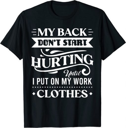 My Back Don't Start Hurting Until I Put On My Work Clothes T-Shirt