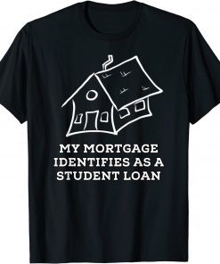 My Mortgage Identifies as a Student Loan T-Shirt