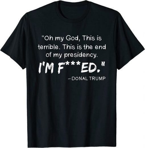 Oh My God This Is Terrible This Is The End Of My Presidency T-Shirt