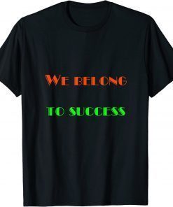 We Belong - To Success T-Shirt