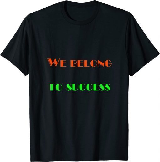 We Belong - To Success T-Shirt