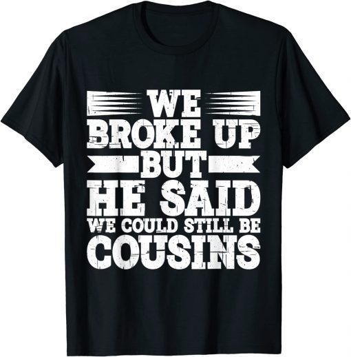 We Broke Up But He Said We Could Still Be Cousins T-Shirt