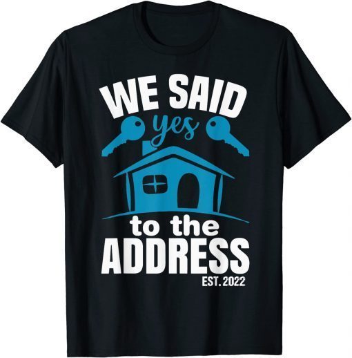 We Said Yes To The Address 2022 New Homeowner 2022 New House T-Shirt