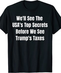 We'll See The USA's Top Secrets Before We See Trump's Taxes T-Shirt