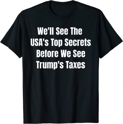 We'll See The USA's Top Secrets Before We See Trump's Taxes T-Shirt