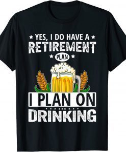 Yes I Do Have A Retirement Plan I Plan On Drinking T-Shirt