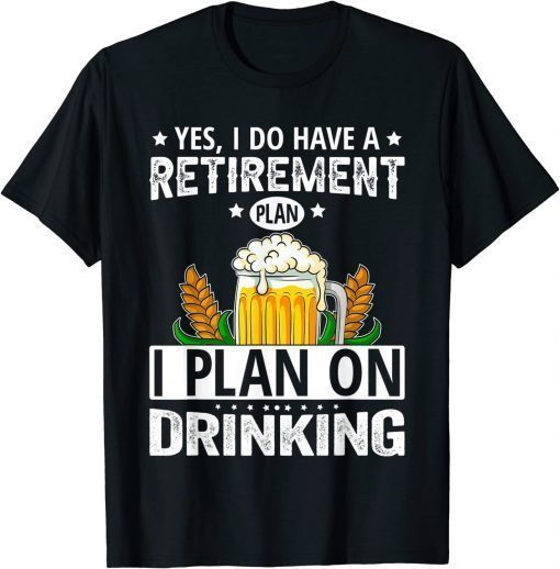 Yes I Do Have A Retirement Plan I Plan On Drinking T-Shirt