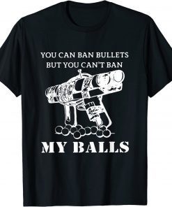 You Can Ban Bullets But You Can't Ban My Balls Quote T-Shirt