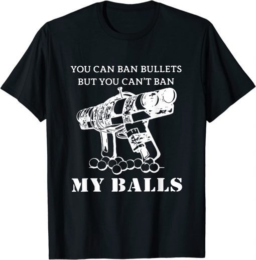 You Can Ban Bullets But You Can't Ban My Balls Quote T-Shirt