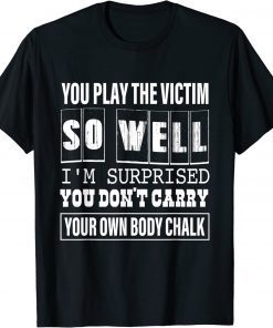 You Play The Victim So Well I'm Surprised T-Shirt