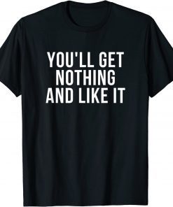 You'll Get Nothing and Like It T-Shirt