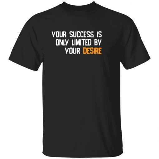 Your success is only limited by your desire shirt