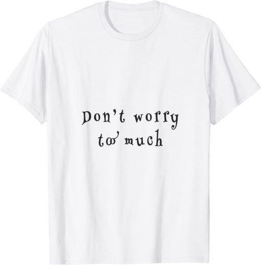 don't worry two much T-Shirt