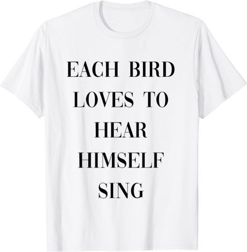 each bird loves to hear himself sing T-Shirt