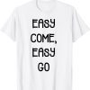 easy come, easy go Tee Shirt