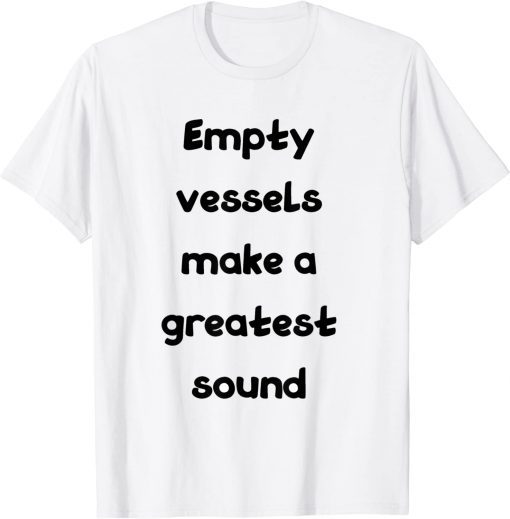 empty vessels make a greatest sound Tee Shirt