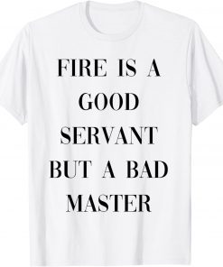 fire is a good servant but a bad master T-Shirt