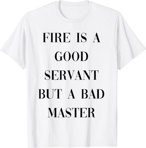 fire is a good servant but a bad master T-Shirt