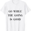 go while the going is good T-Shirt