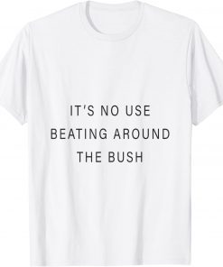 it's no use beating around the bush T-Shirt