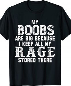 my boobs are big because i keep all my rage stored there T-Shirt