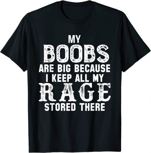 my boobs are big because i keep all my rage stored there T-Shirt