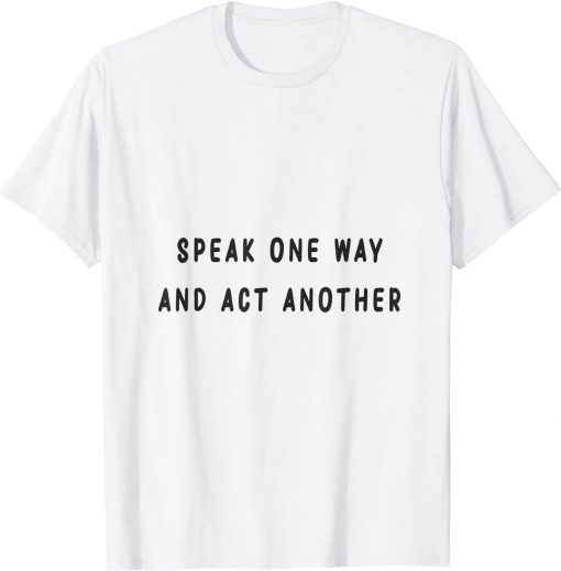 speak one way and act another T-Shirt