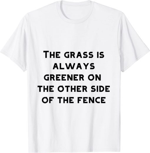 the grass is always greener on the T-Shirt the grass is always greener on the T-Shirt