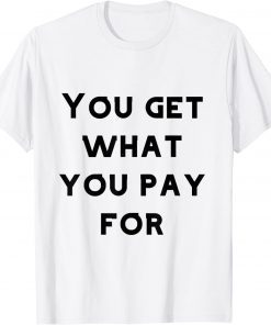 you get what you pay for Tee Shirt