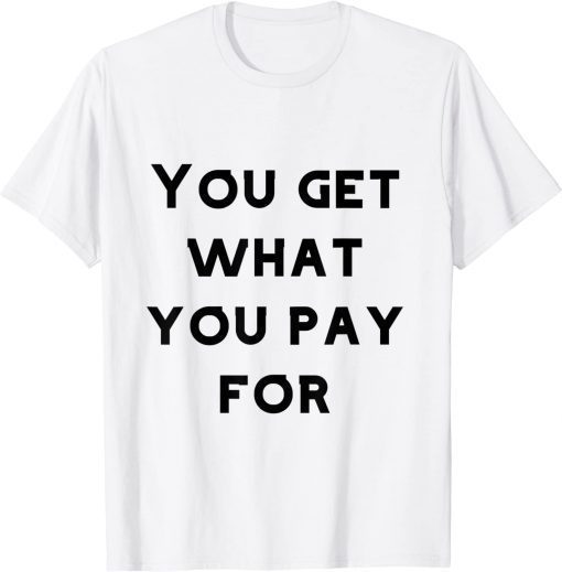 you get what you pay for Tee Shirt