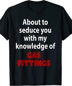 About To Seduce You With My Knowledge Of Gas Fittings T-Shirt