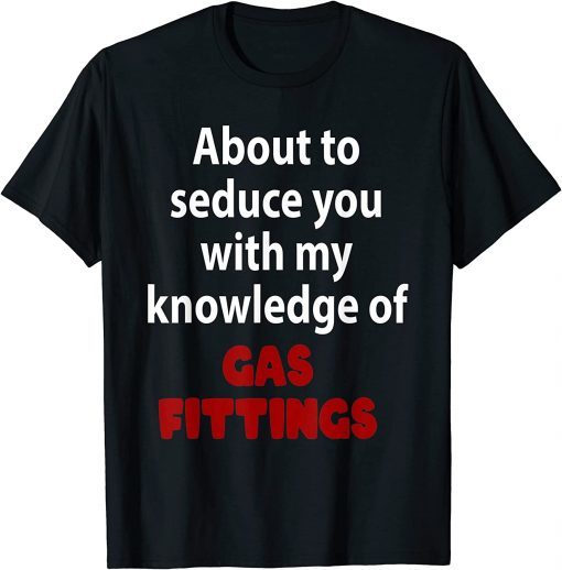 About To Seduce You With My Knowledge Of Gas Fittings T-Shirt