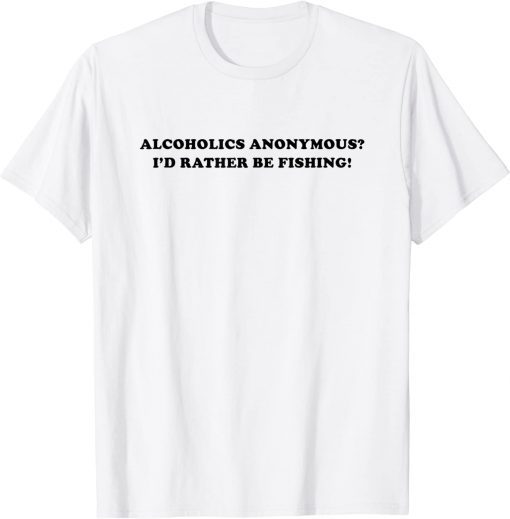 Alcoholics anonymous i'd rather be fishing T-Shirt