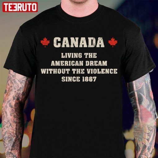 Canada Living The American Dream Without The Violence Since 1867 T-Shirt