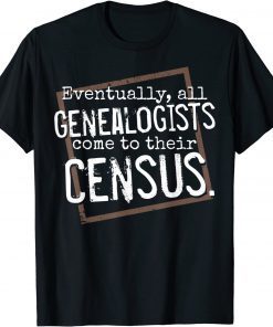 Eventually, All Genealogists Come to Their Census Genealogy T-Shirt