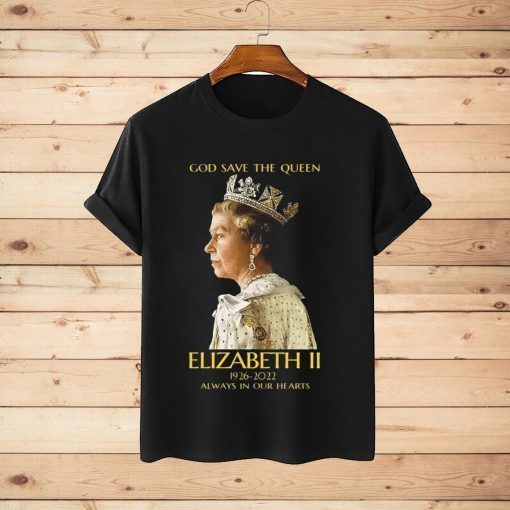 God Save The Queen Elizabeth II 1926-2022 Always In Our Hearts T-Shirt