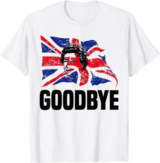 Goodbye Elizabeth II Queen of The United Kingdom T-Shirt