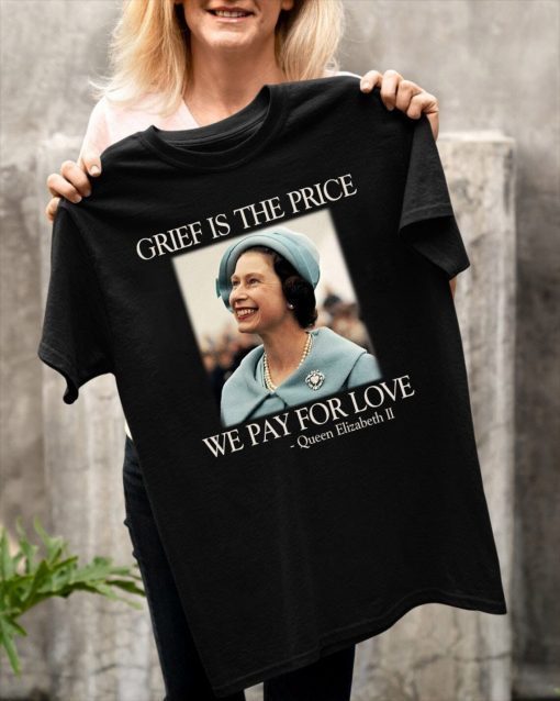 Grief Is The Price We Pay For Love Queen Elizabeth II 1926-2022 T-Shirt