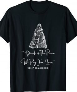 Grief is The Price We Pay For Love Rip Queen Elizabeth II T-Shirt