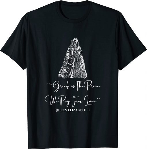 Grief is The Price We Pay For Love Rip Queen Elizabeth II T-Shirt