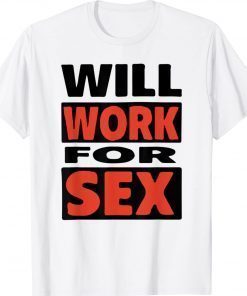 Will Work For Sex Classic Shirt